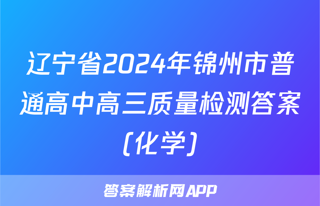 辽宁省2024年锦州市普通高中高三质量检测答案(化学)