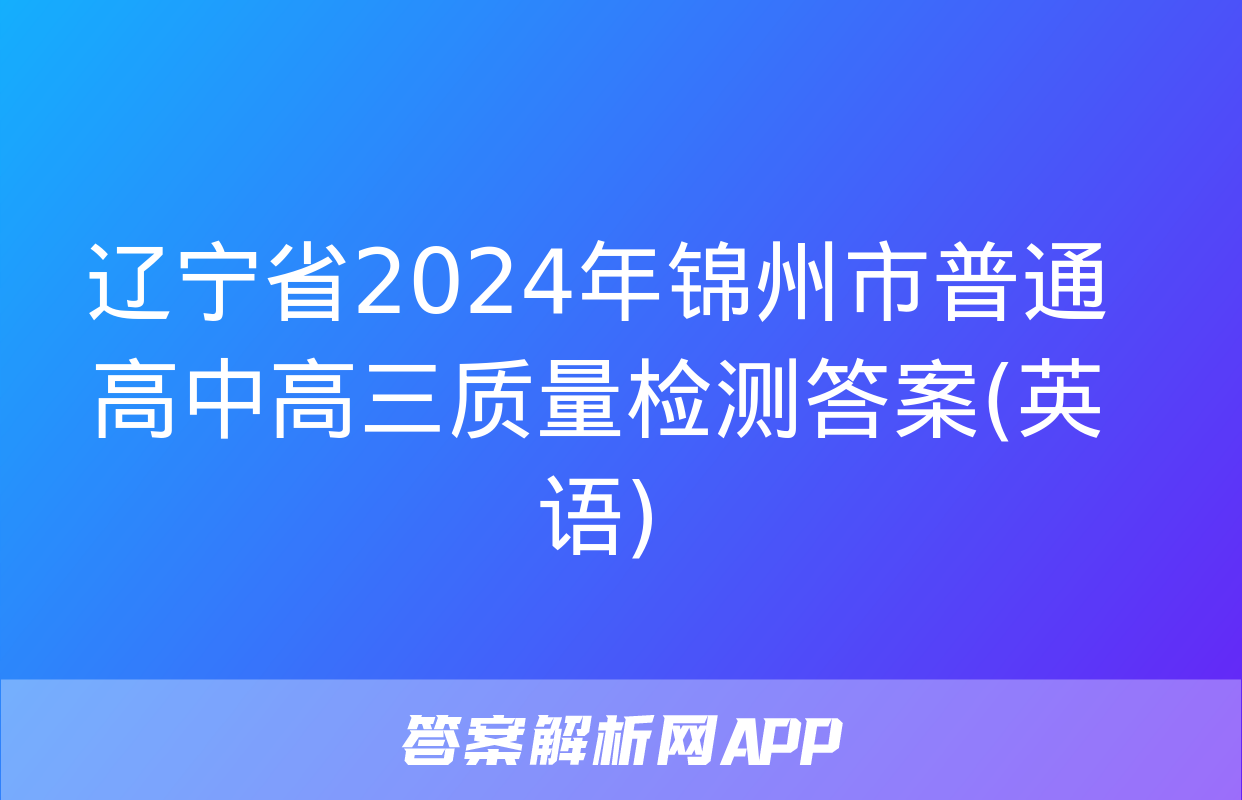 辽宁省2024年锦州市普通高中高三质量检测答案(英语)