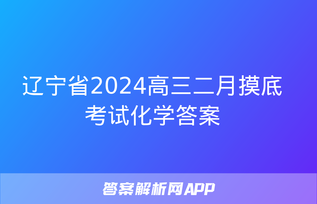 辽宁省2024高三二月摸底考试化学答案