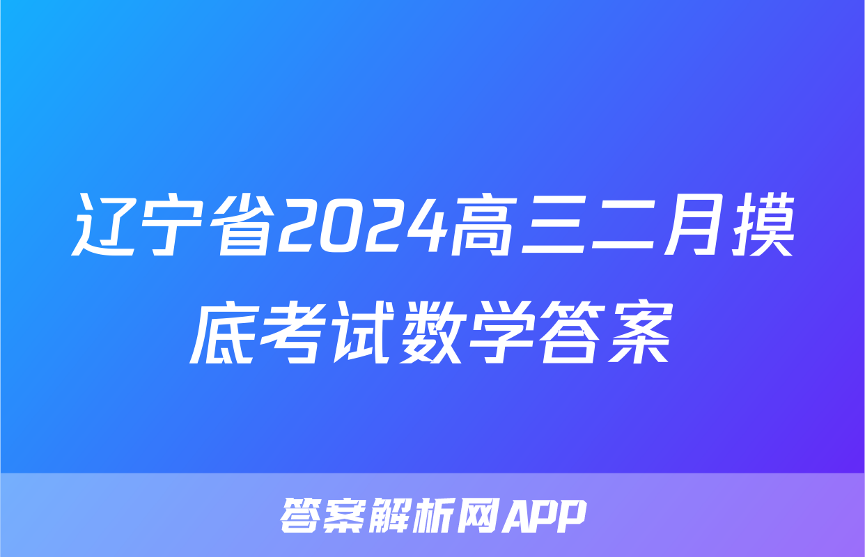 辽宁省2024高三二月摸底考试数学答案