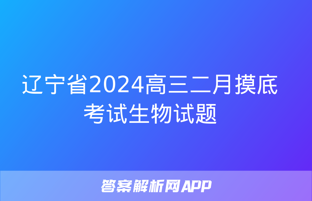 辽宁省2024高三二月摸底考试生物试题