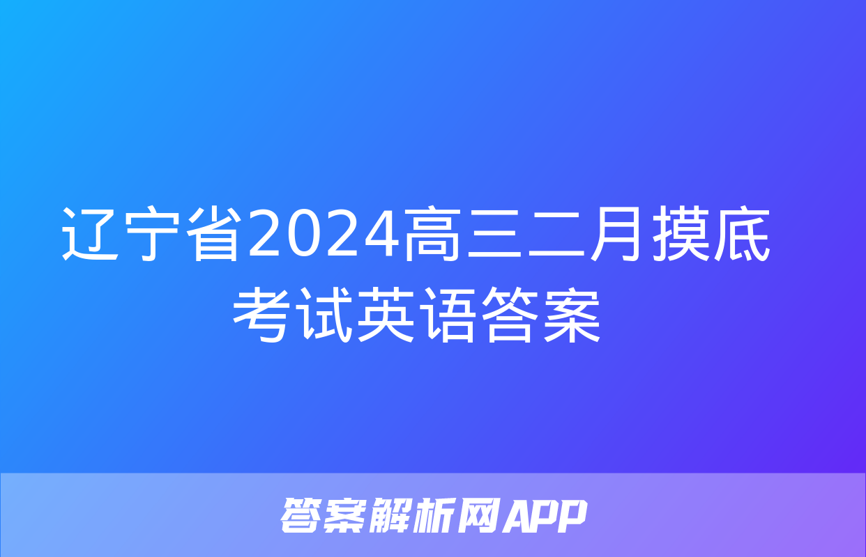 辽宁省2024高三二月摸底考试英语答案