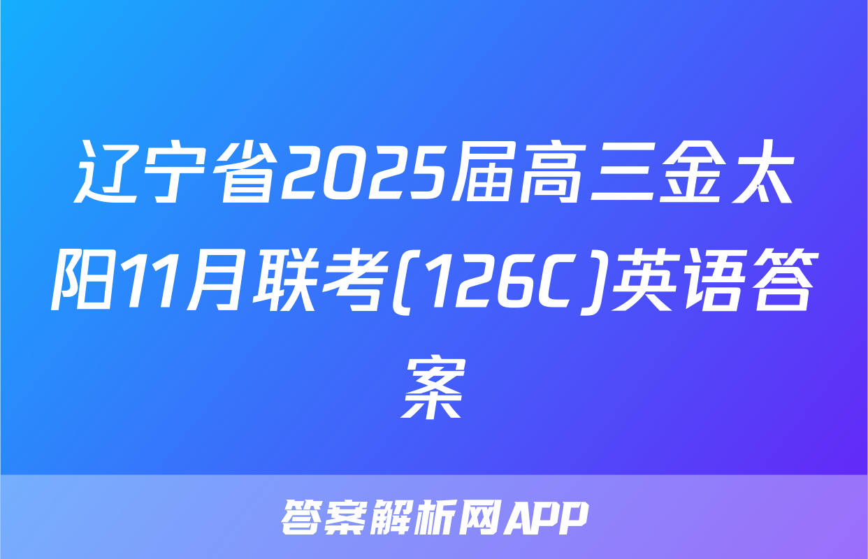 辽宁省2025届高三金太阳11月联考(126C)英语答案