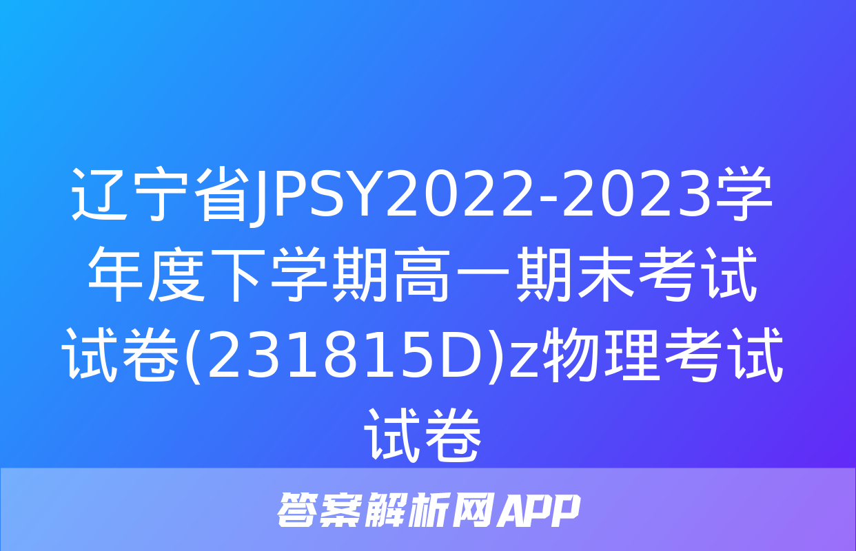 辽宁省JPSY2022-2023学年度下学期高一期末考试试卷(231815D)z物理考试试卷