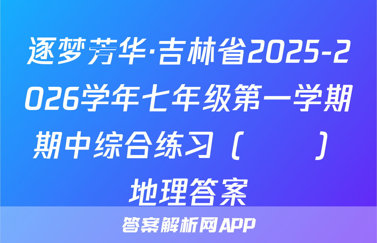 逐梦芳华·吉林省2025-2026学年七年级第一学期期中综合练习（••）地理答案