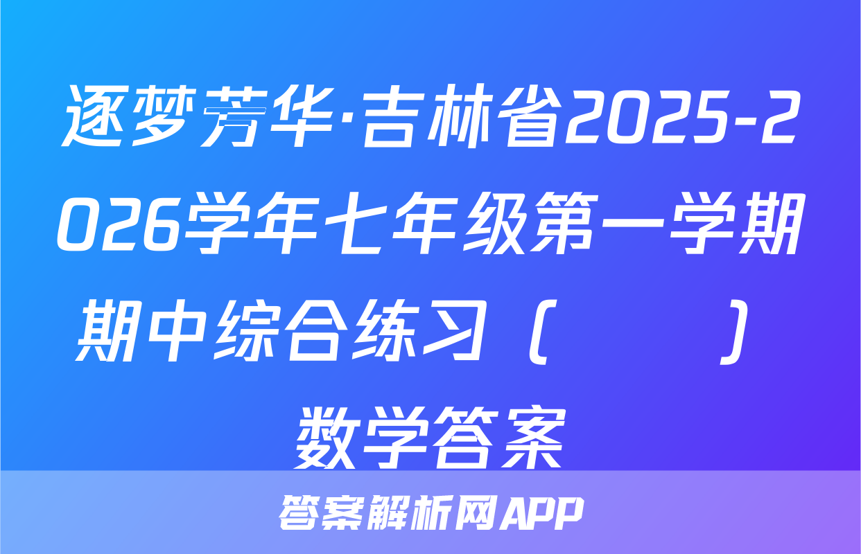 逐梦芳华·吉林省2025-2026学年七年级第一学期期中综合练习（••）数学答案