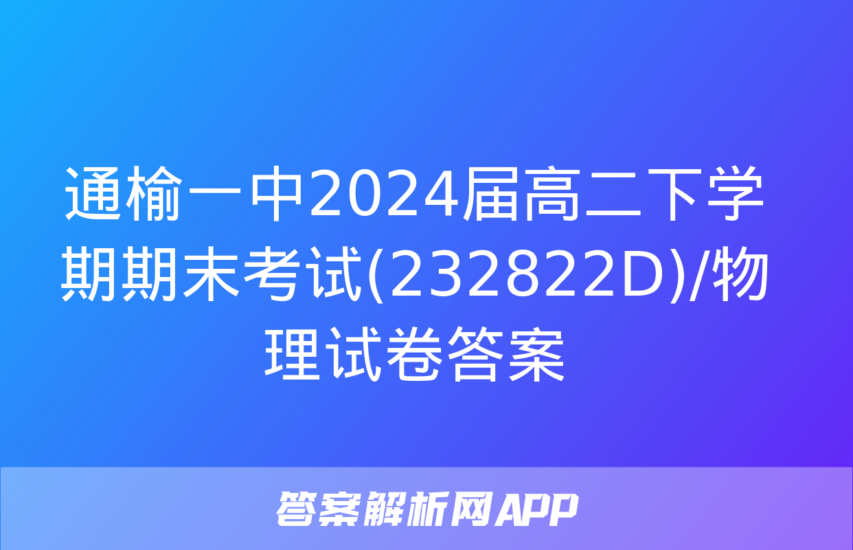 通榆一中2024届高二下学期期末考试(232822D)/物理试卷答案