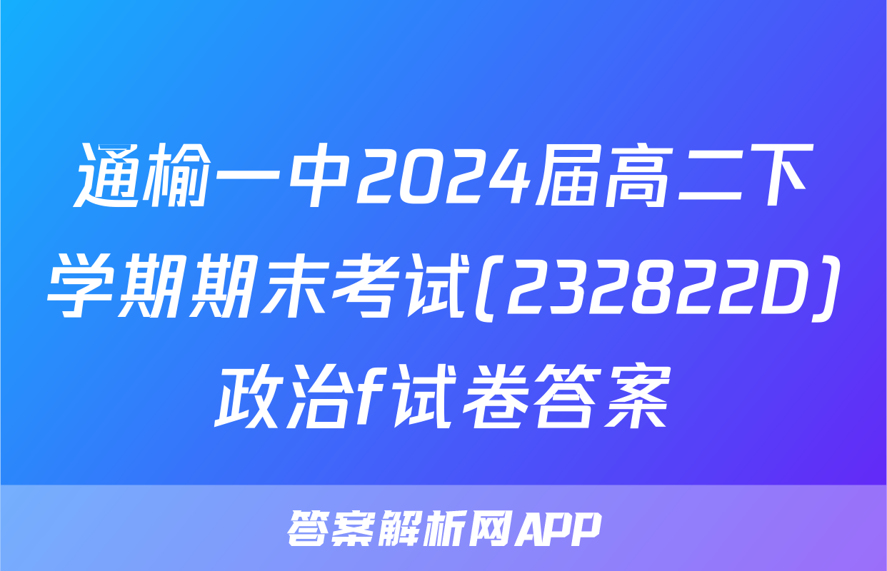 通榆一中2024届高二下学期期末考试(232822D)政治f试卷答案