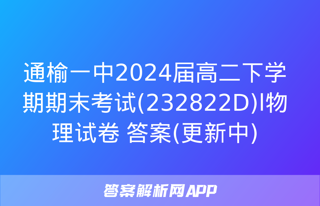 通榆一中2024届高二下学期期末考试(232822D)l物理试卷 答案(更新中)