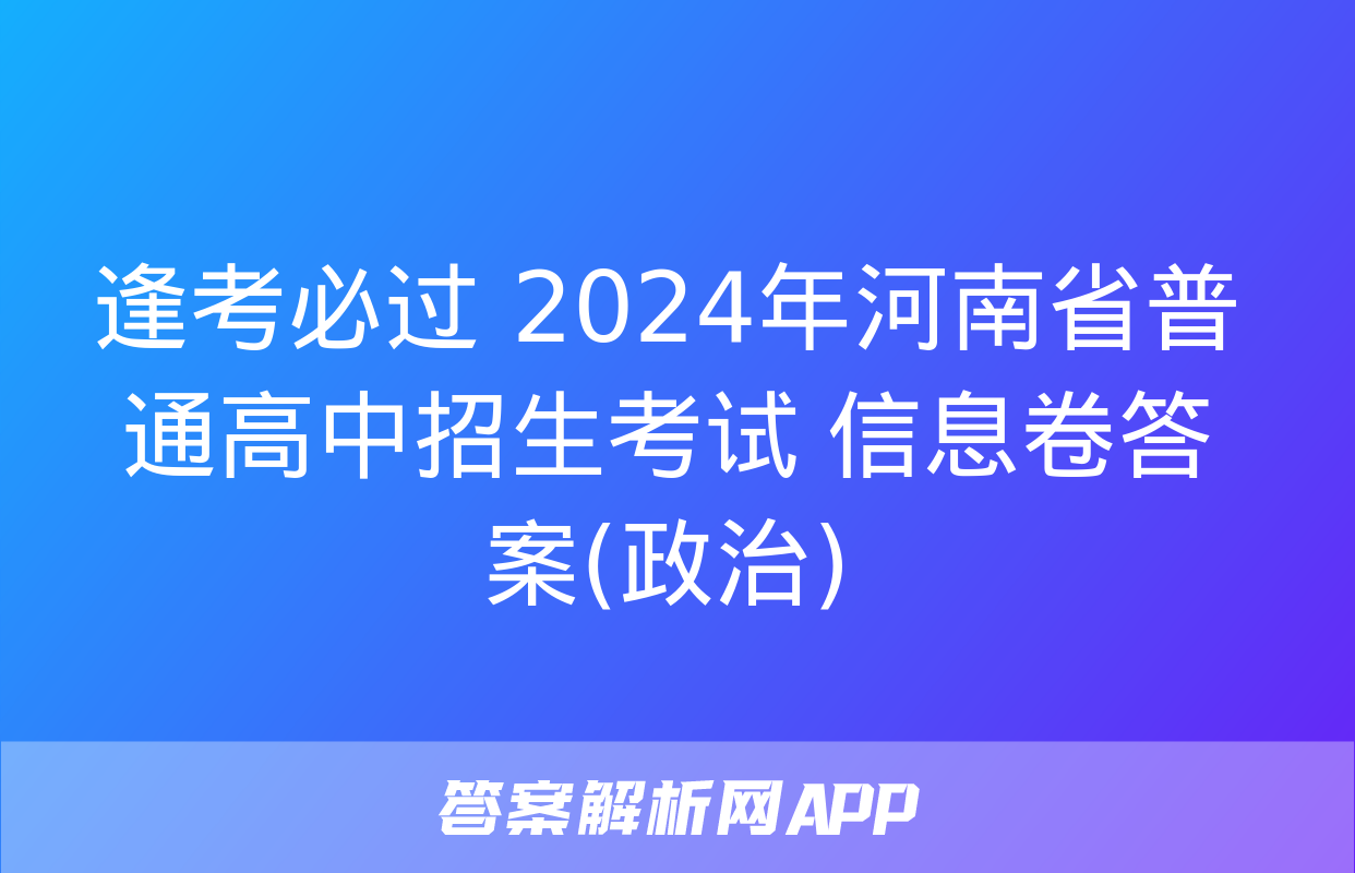 逢考必过 2024年河南省普通高中招生考试 信息卷答案(政治)