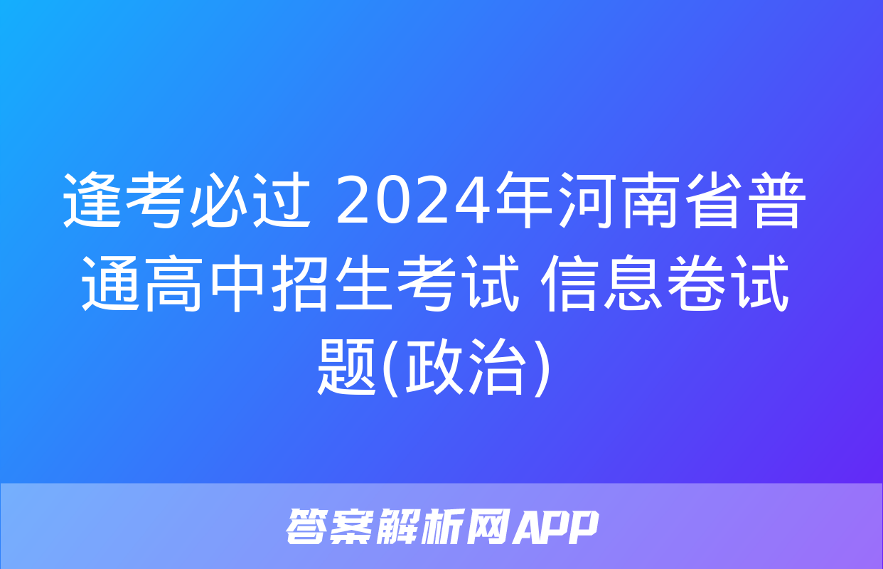 逢考必过 2024年河南省普通高中招生考试 信息卷试题(政治)