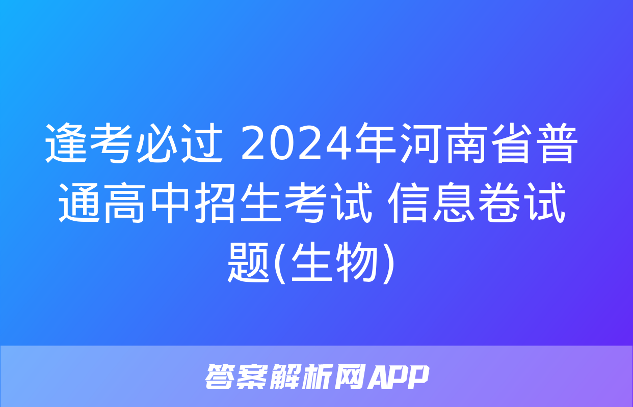 逢考必过 2024年河南省普通高中招生考试 信息卷试题(生物)