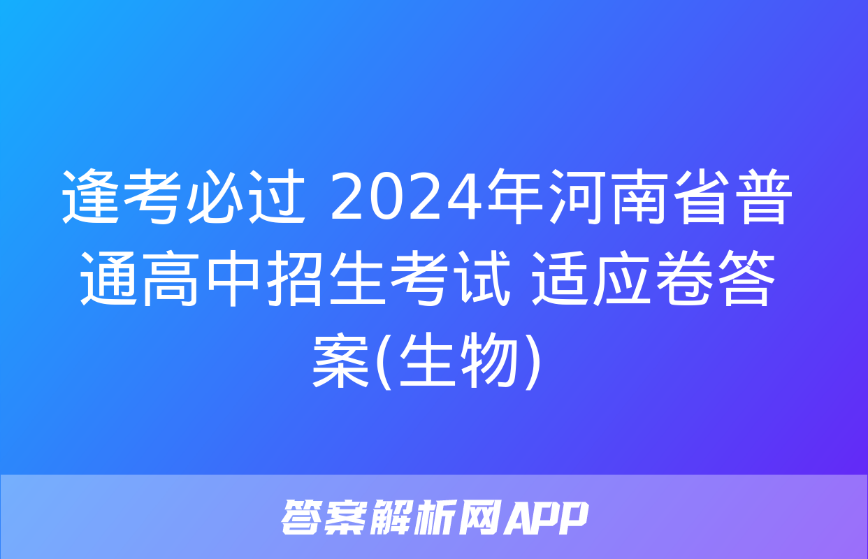 逢考必过 2024年河南省普通高中招生考试 适应卷答案(生物)