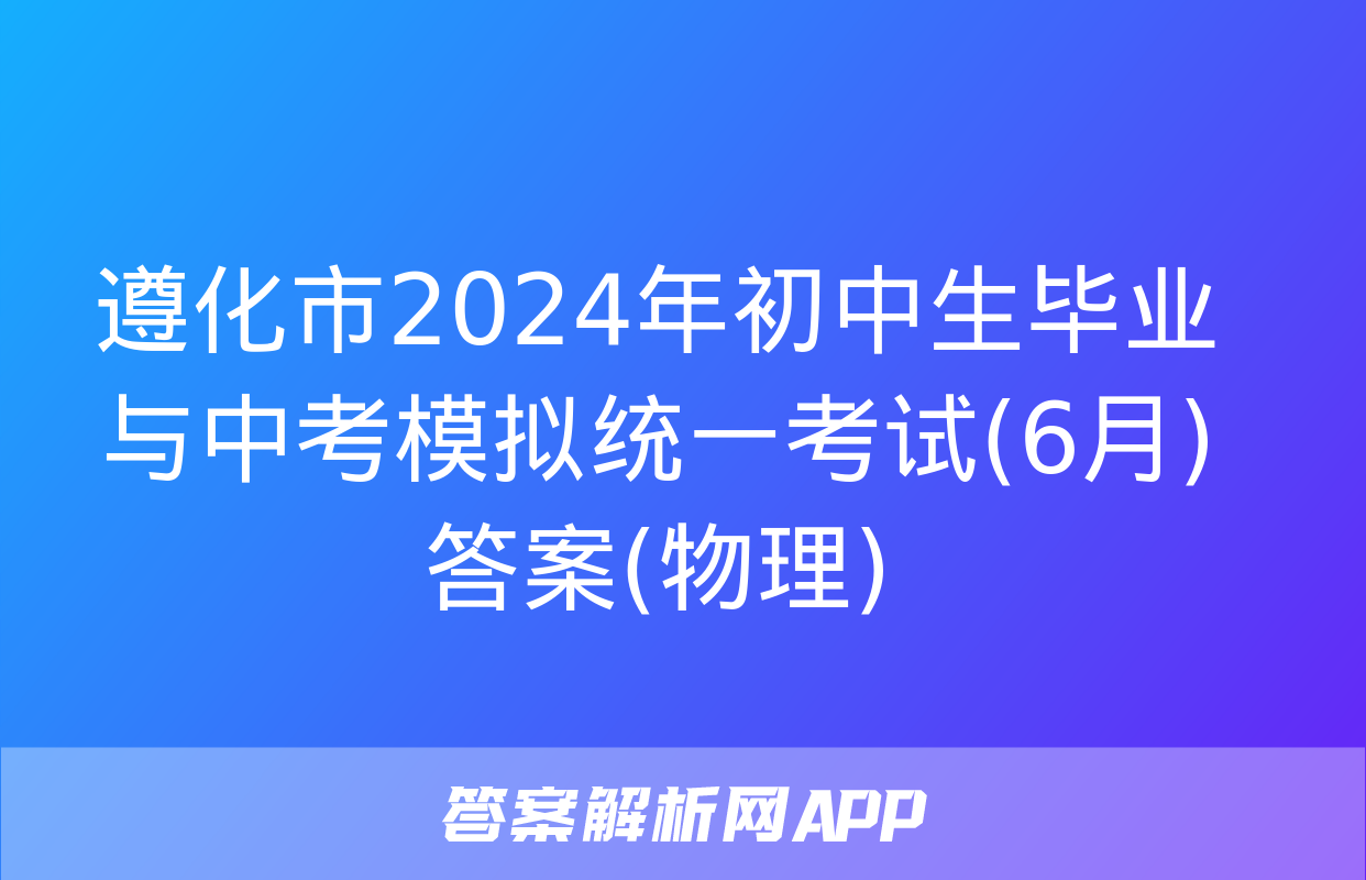 遵化市2024年初中生毕业与中考模拟统一考试(6月)答案(物理)