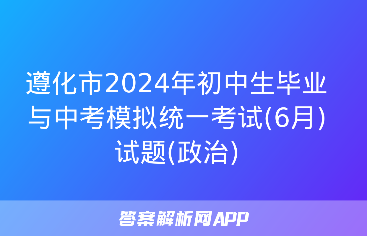 遵化市2024年初中生毕业与中考模拟统一考试(6月)试题(政治)