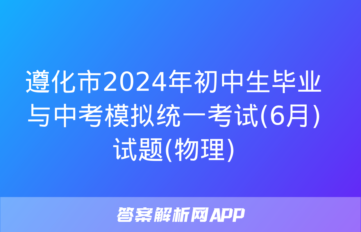 遵化市2024年初中生毕业与中考模拟统一考试(6月)试题(物理)