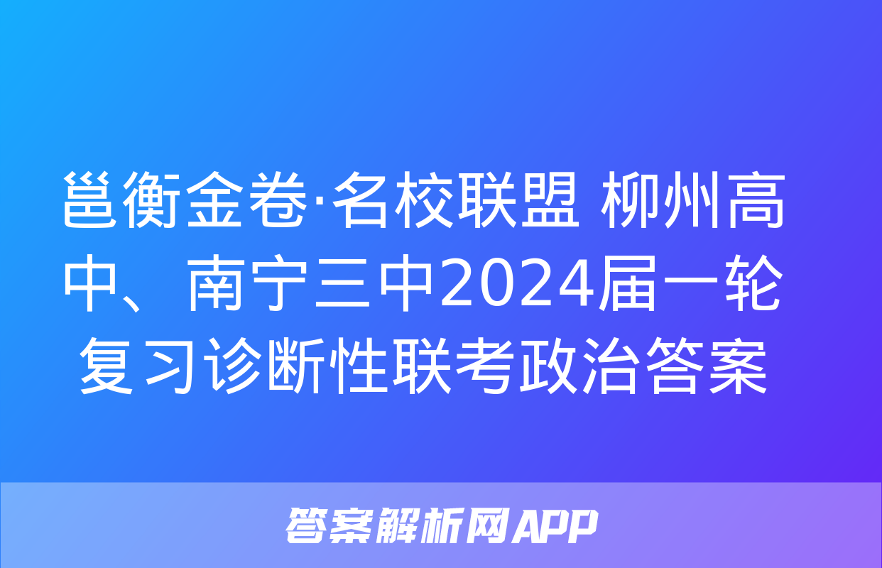 邕衡金卷·名校联盟 柳州高中、南宁三中2024届一轮复习诊断性联考政治答案