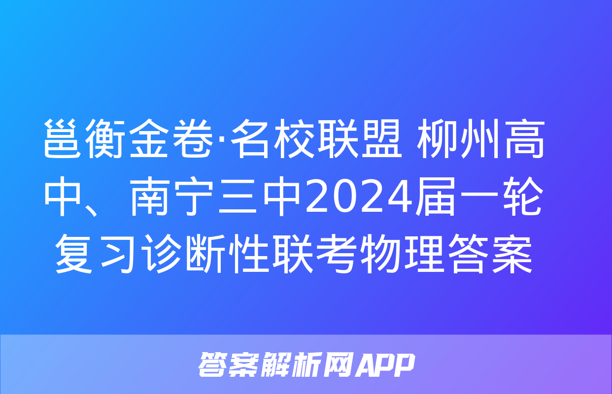 邕衡金卷·名校联盟 柳州高中、南宁三中2024届一轮复习诊断性联考物理答案