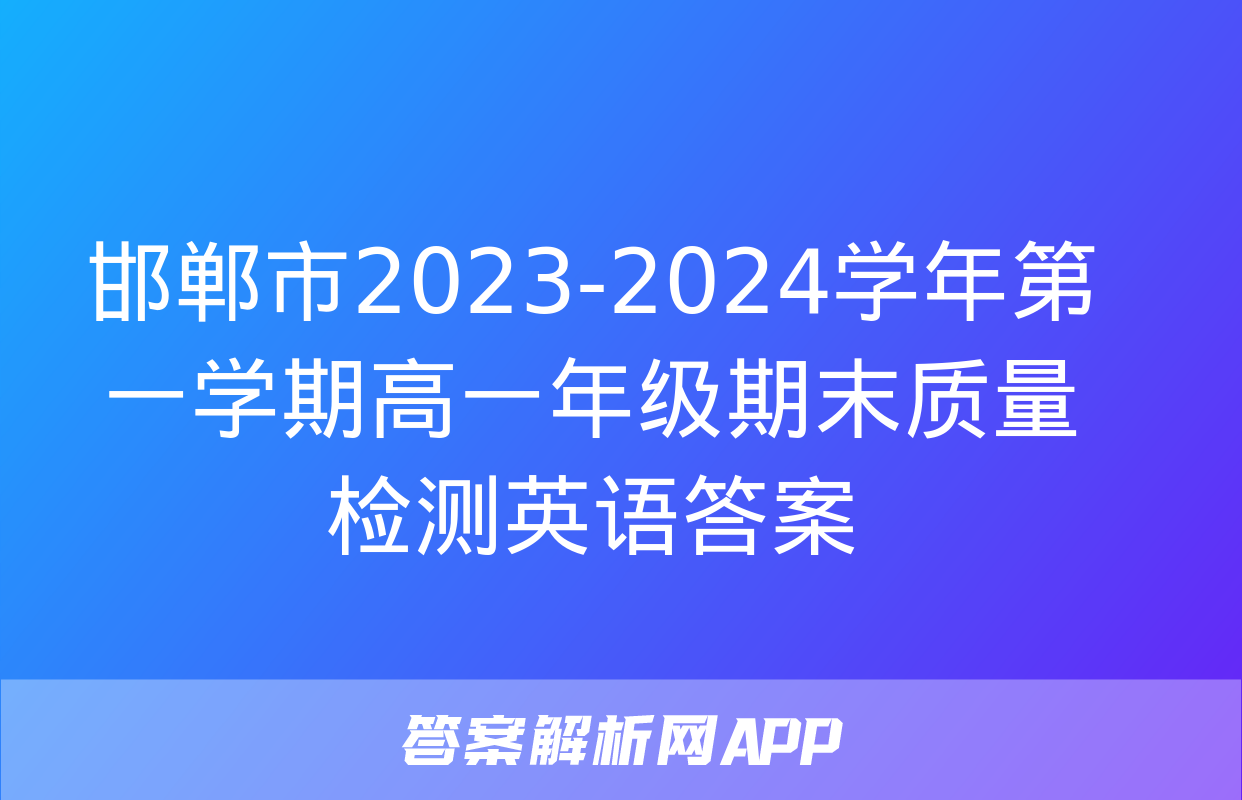 邯郸市2023-2024学年第一学期高一年级期末质量检测英语答案