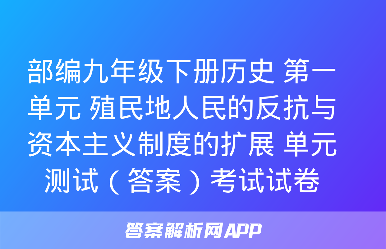 部编九年级下册历史 第一单元 殖民地人民的反抗与资本主义制度的扩展 单元测试（答案）考试试卷