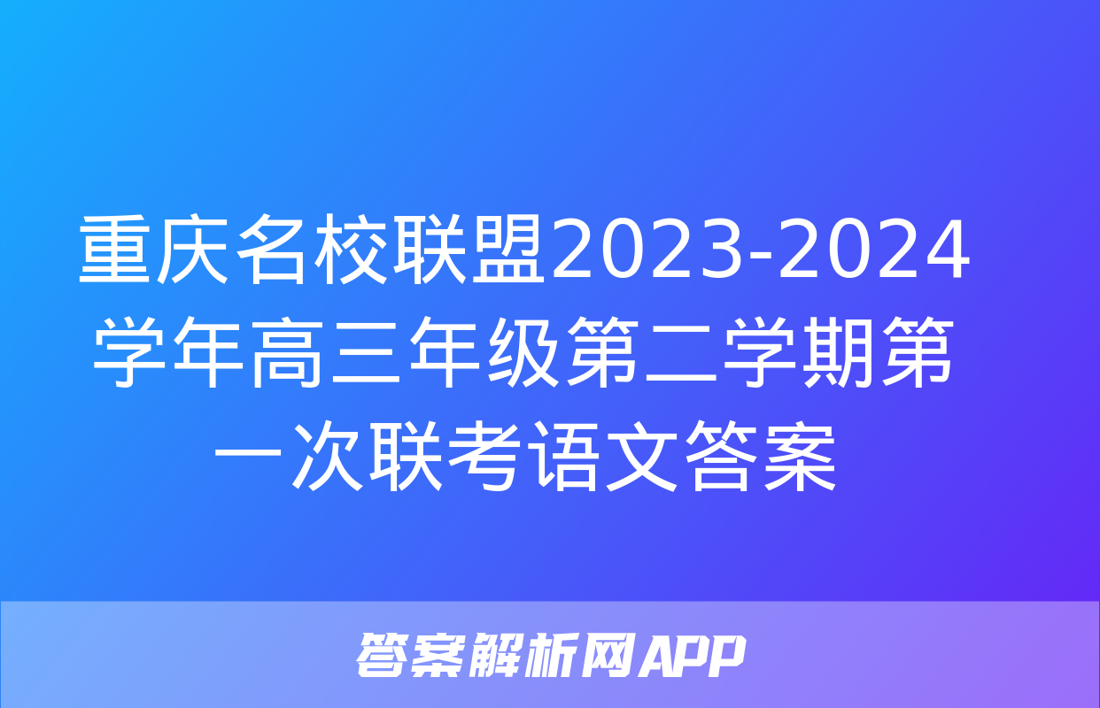 重庆名校联盟2023-2024学年高三年级第二学期第一次联考语文答案