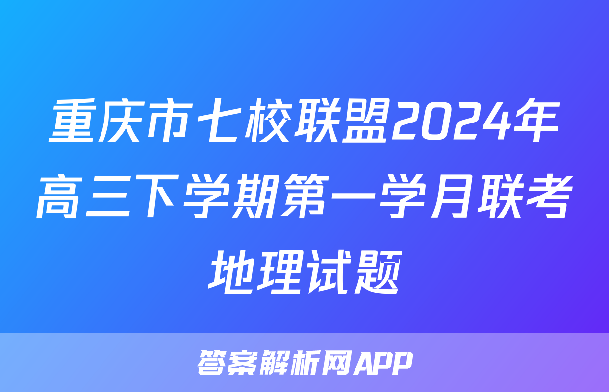重庆市七校联盟2024年高三下学期第一学月联考地理试题