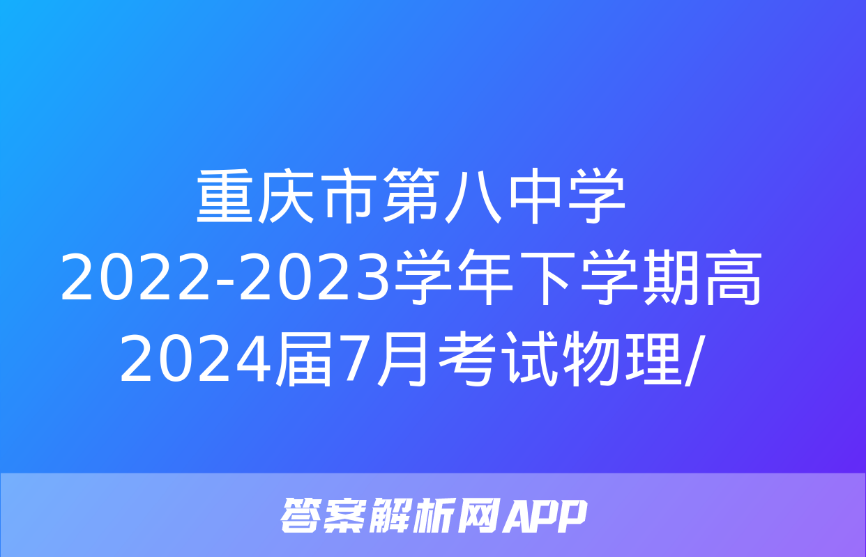 重庆市第八中学2022-2023学年下学期高2024届7月考试物理/