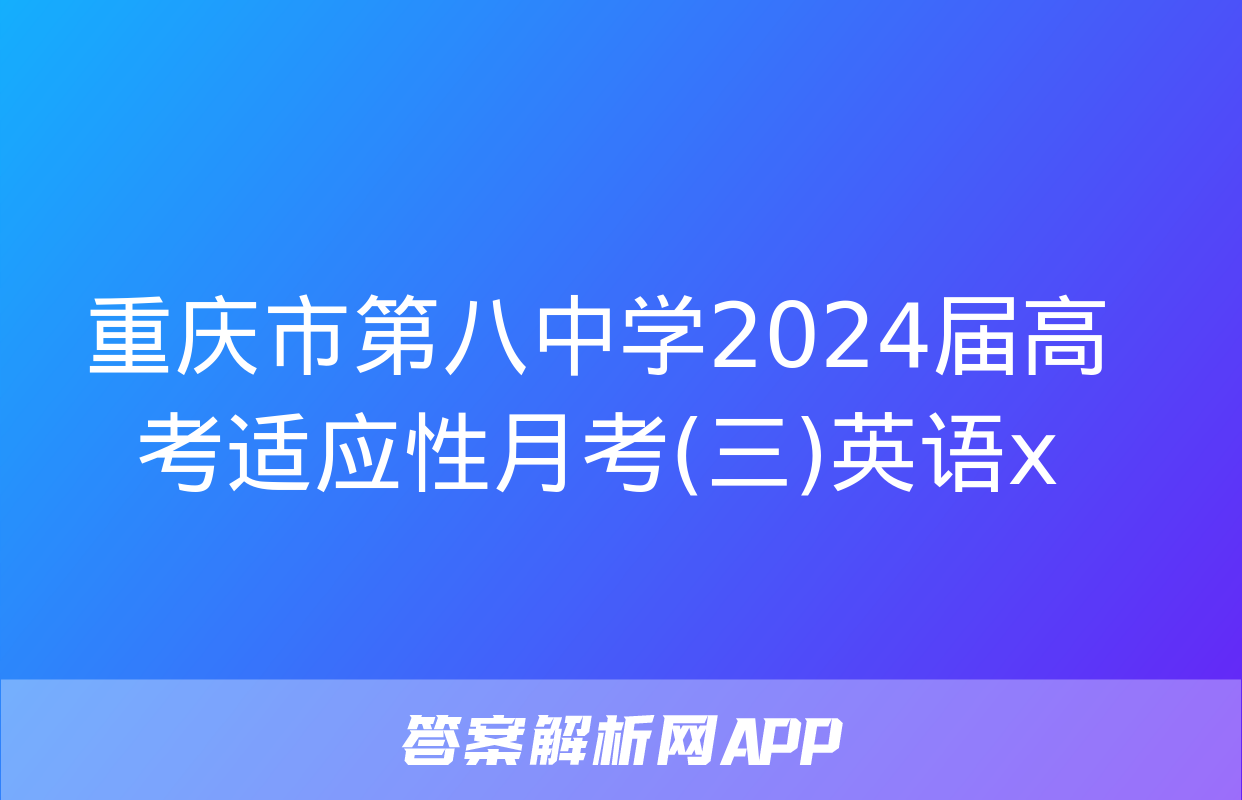 重庆市第八中学2024届高考适应性月考(三)英语x