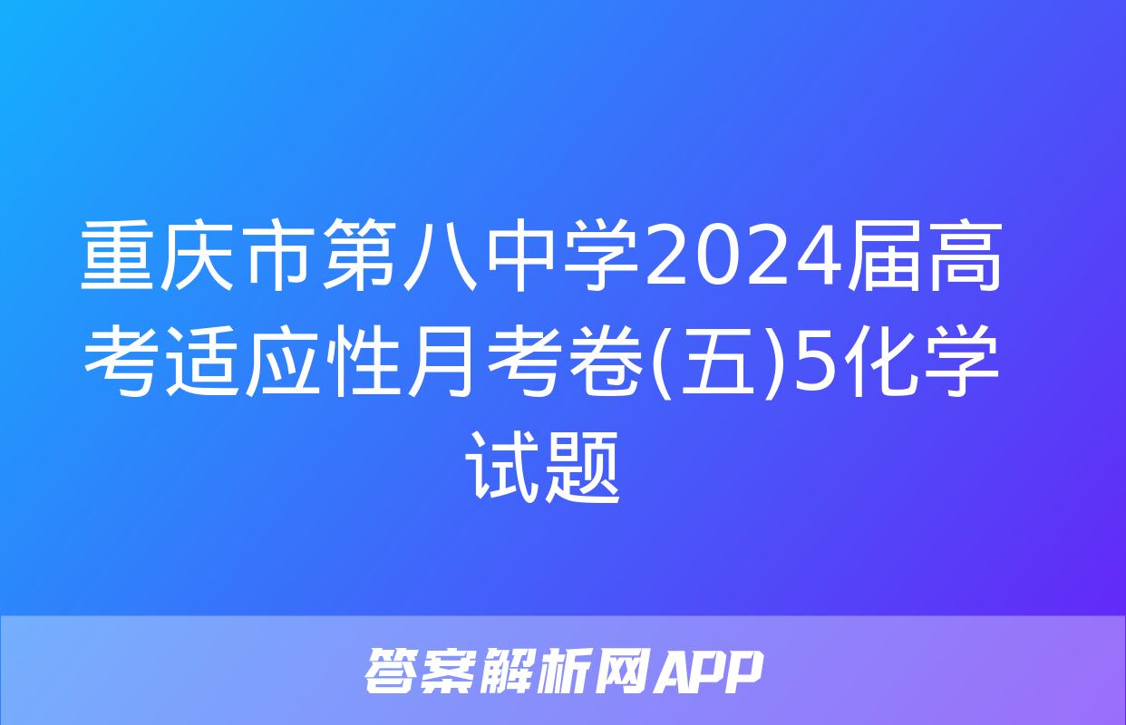 重庆市第八中学2024届高考适应性月考卷(五)5化学试题