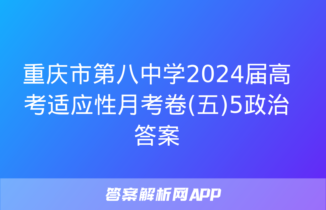 重庆市第八中学2024届高考适应性月考卷(五)5政治答案