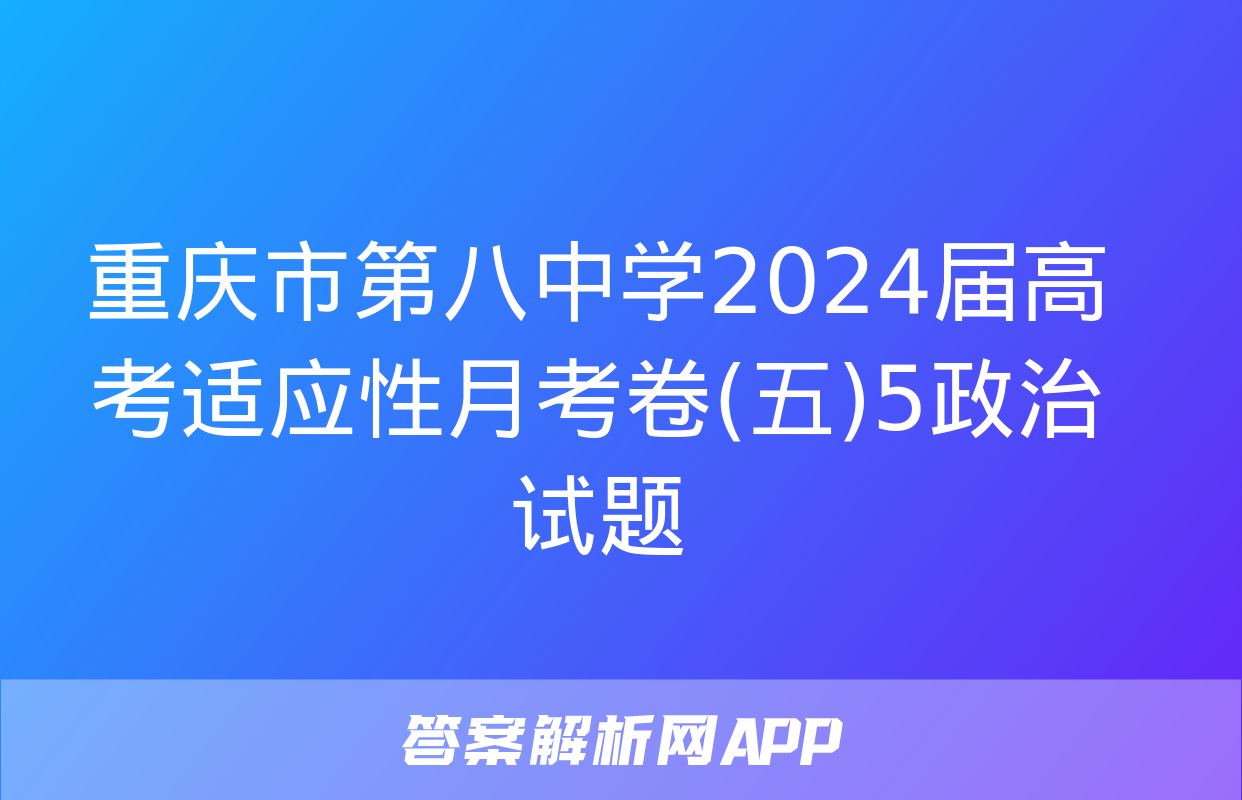 重庆市第八中学2024届高考适应性月考卷(五)5政治试题