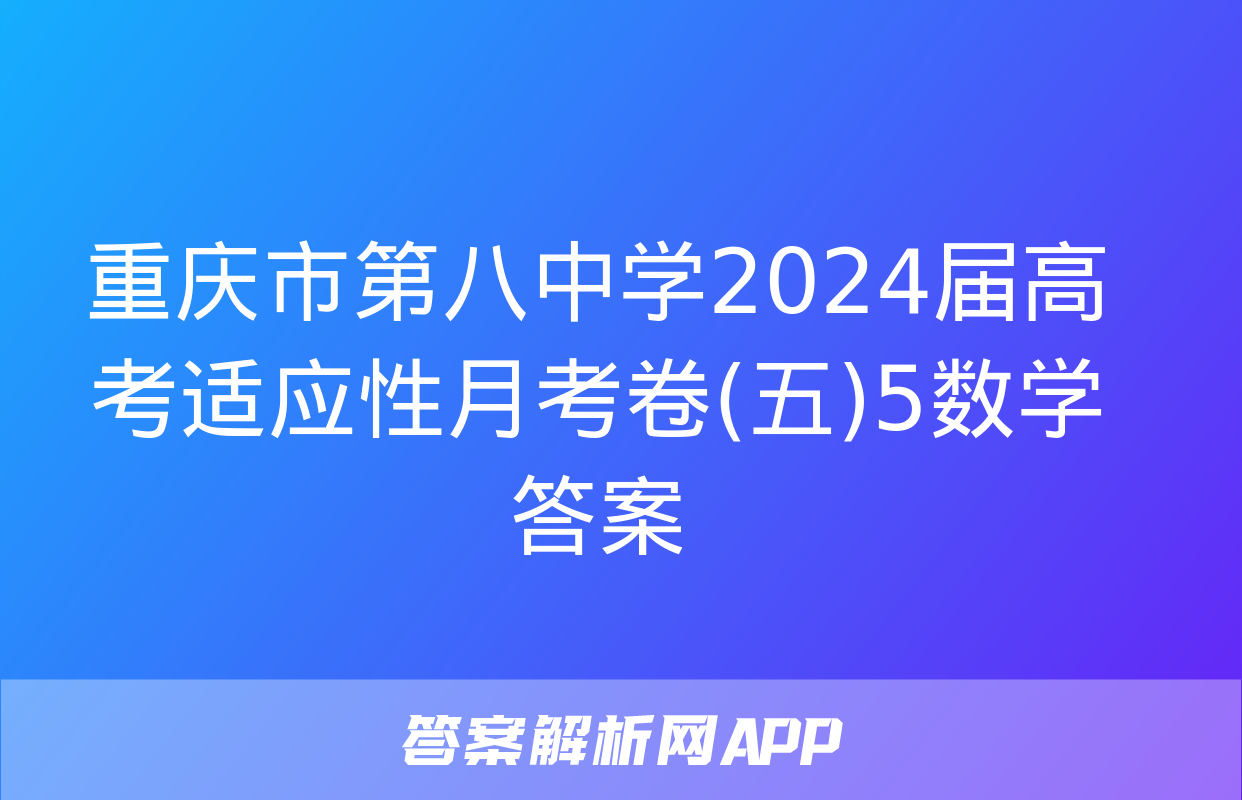 重庆市第八中学2024届高考适应性月考卷(五)5数学答案