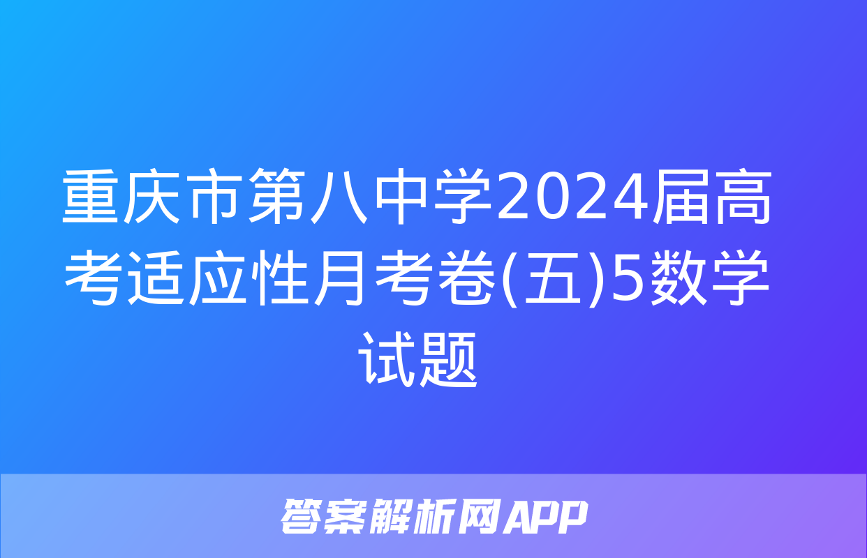 重庆市第八中学2024届高考适应性月考卷(五)5数学试题