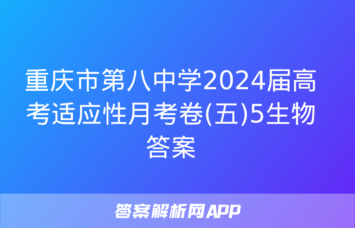 重庆市第八中学2024届高考适应性月考卷(五)5生物答案