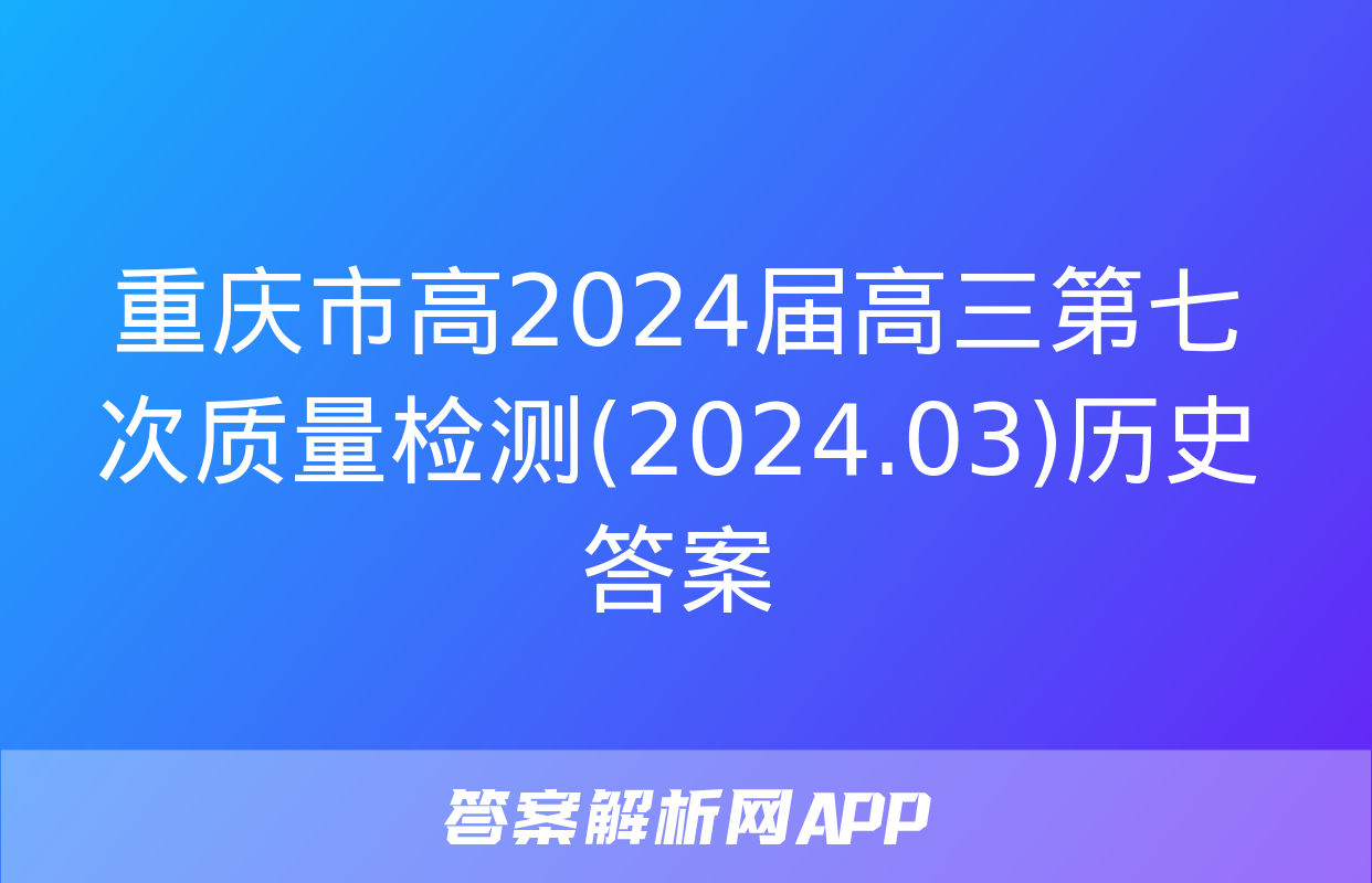 重庆市高2024届高三第七次质量检测(2024.03)历史答案