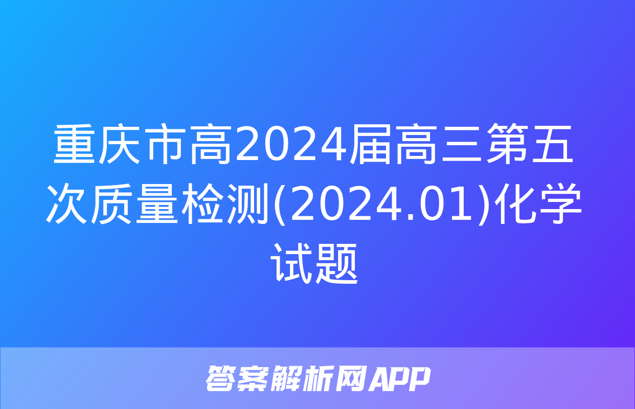 重庆市高2024届高三第五次质量检测(2024.01)化学试题