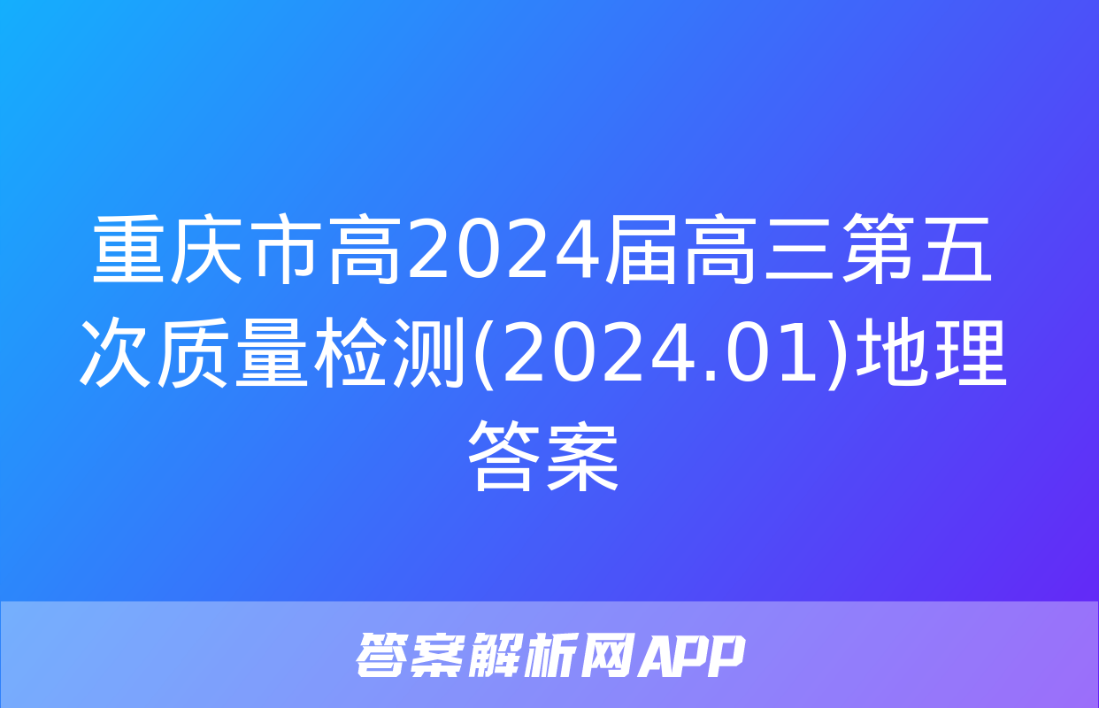 重庆市高2024届高三第五次质量检测(2024.01)地理答案