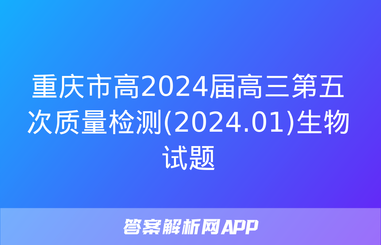 重庆市高2024届高三第五次质量检测(2024.01)生物试题