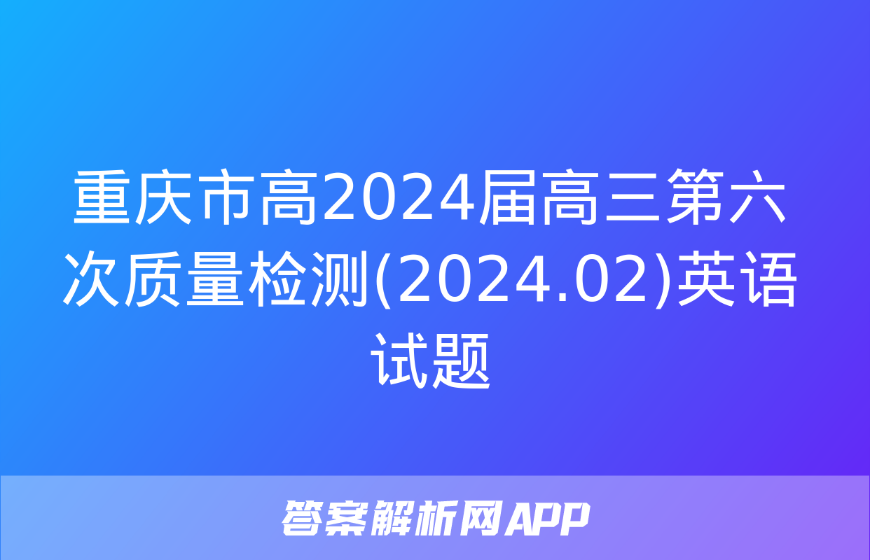 重庆市高2024届高三第六次质量检测(2024.02)英语试题