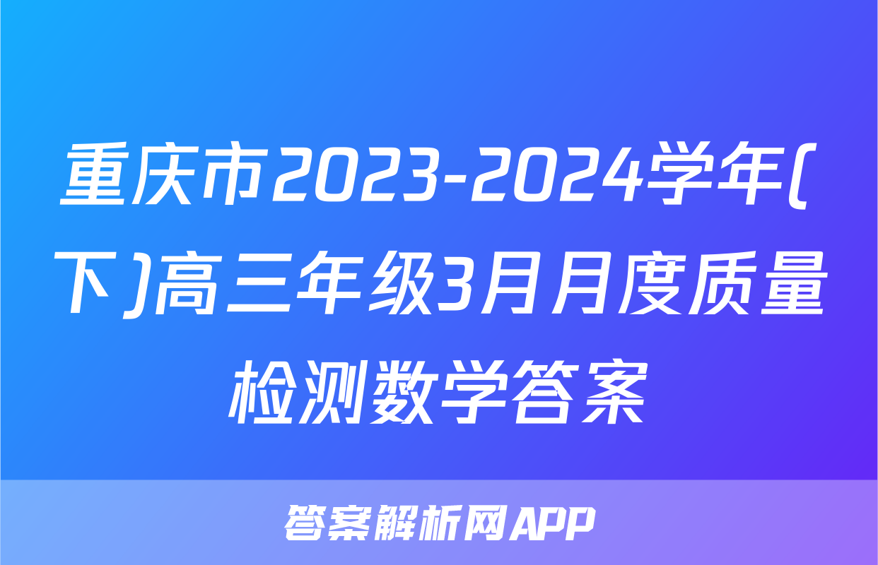 重庆市2023-2024学年(下)高三年级3月月度质量检测数学答案