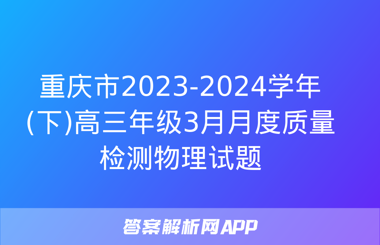 重庆市2023-2024学年(下)高三年级3月月度质量检测物理试题