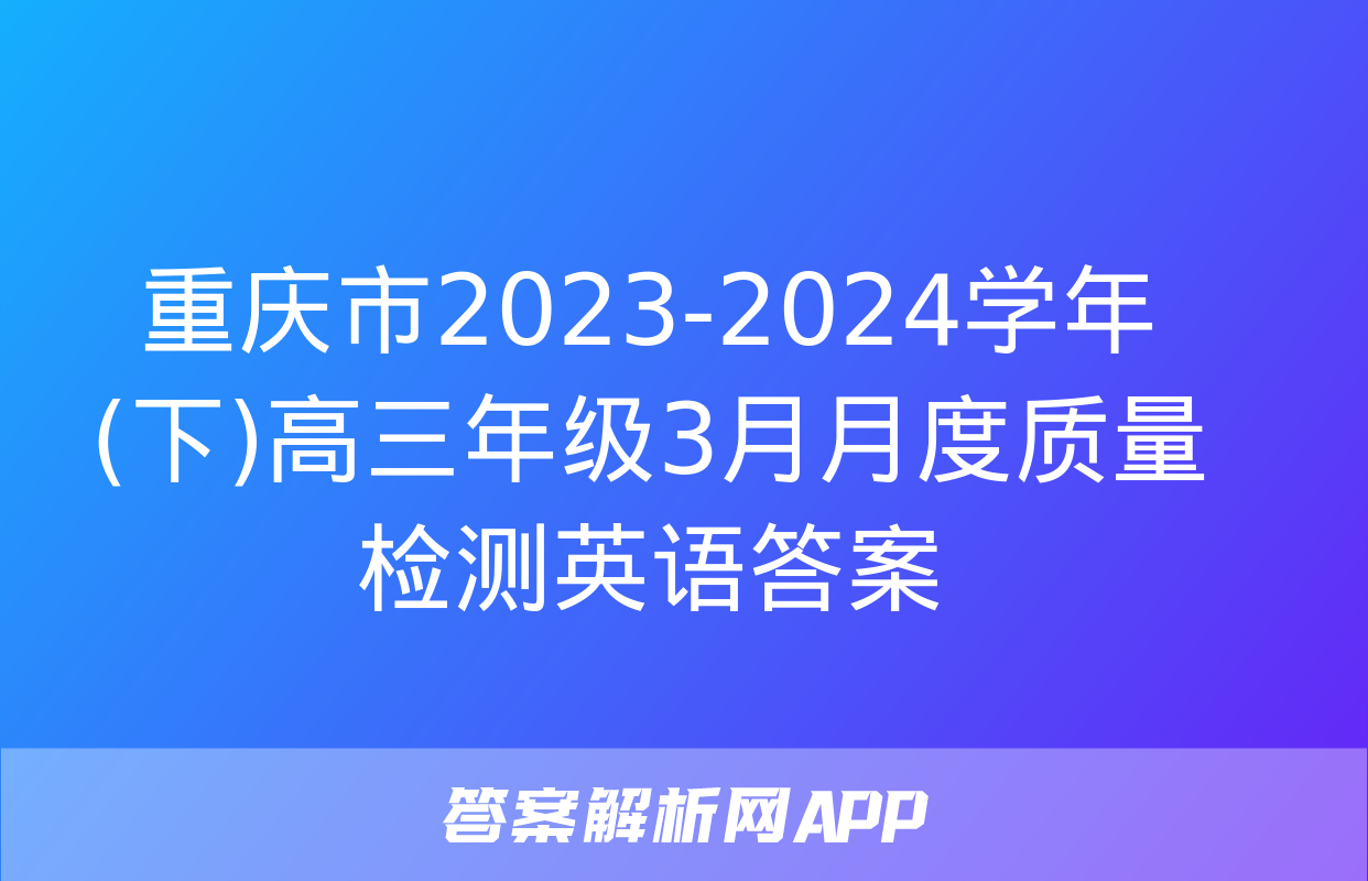 重庆市2023-2024学年(下)高三年级3月月度质量检测英语答案