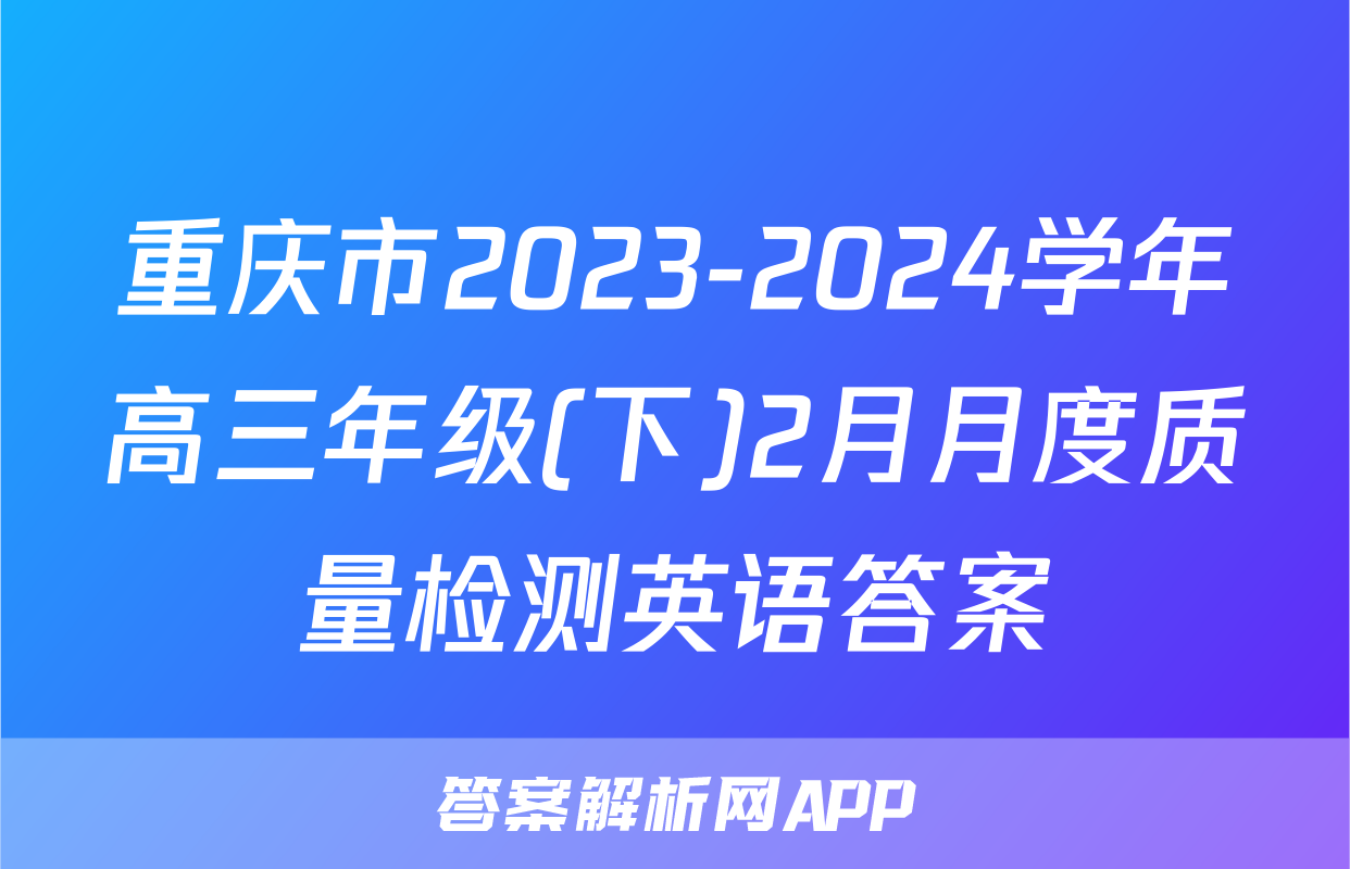 重庆市2023-2024学年高三年级(下)2月月度质量检测英语答案