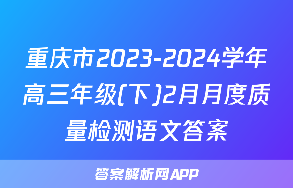 重庆市2023-2024学年高三年级(下)2月月度质量检测语文答案