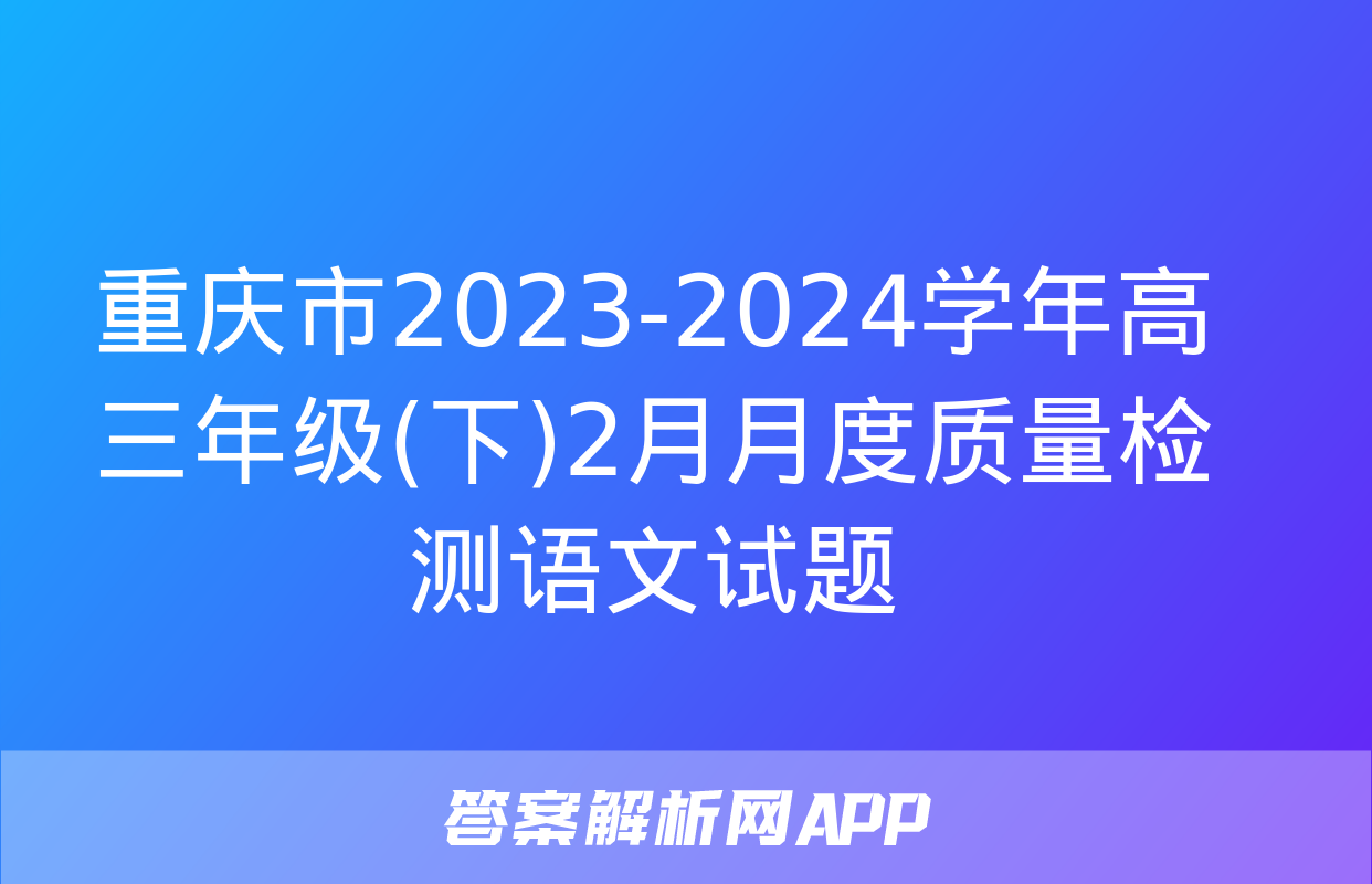 重庆市2023-2024学年高三年级(下)2月月度质量检测语文试题