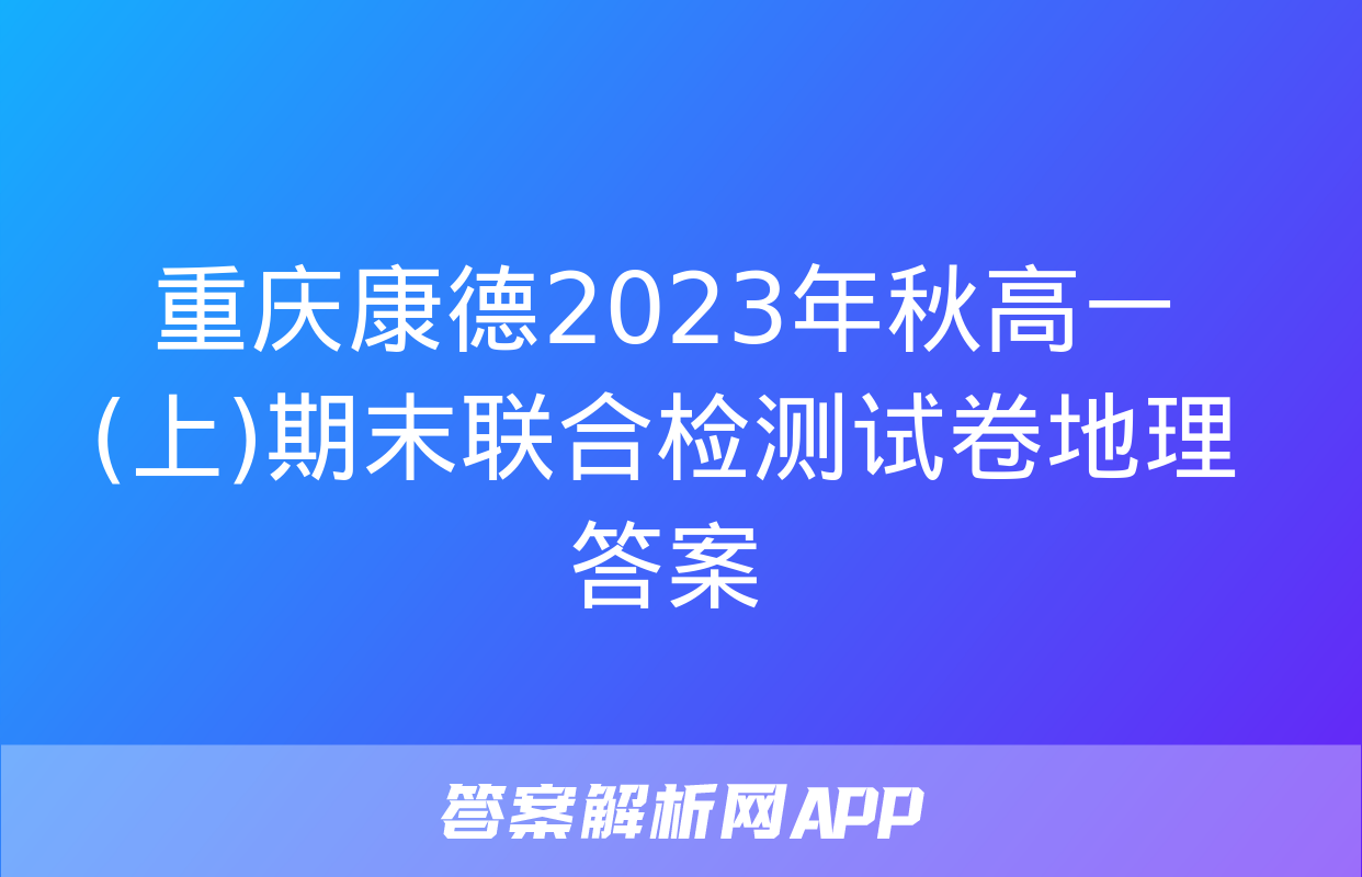 重庆康德2023年秋高一(上)期末联合检测试卷地理答案