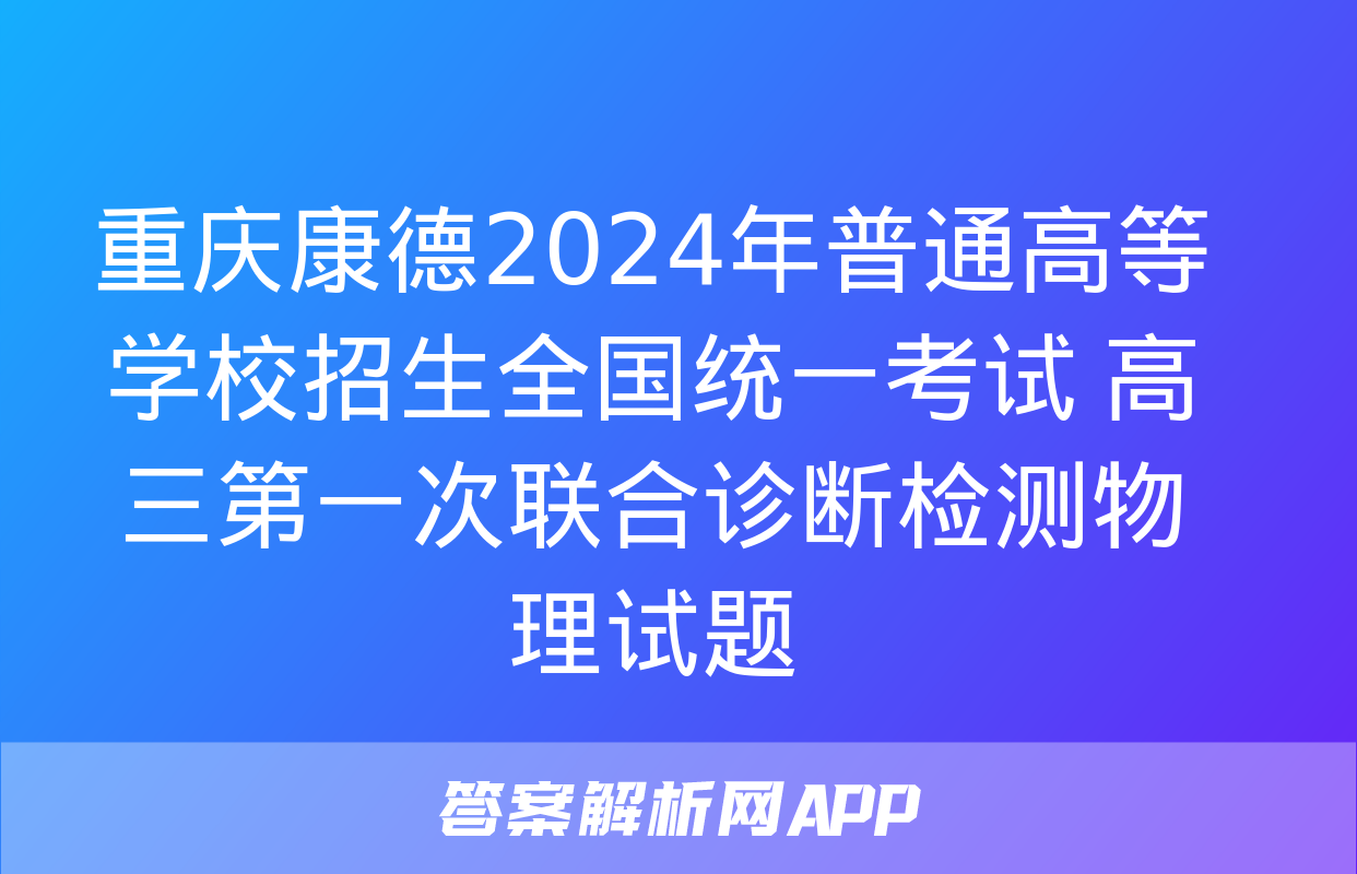 重庆康德2024年普通高等学校招生全国统一考试 高三第一次联合诊断检测物理试题