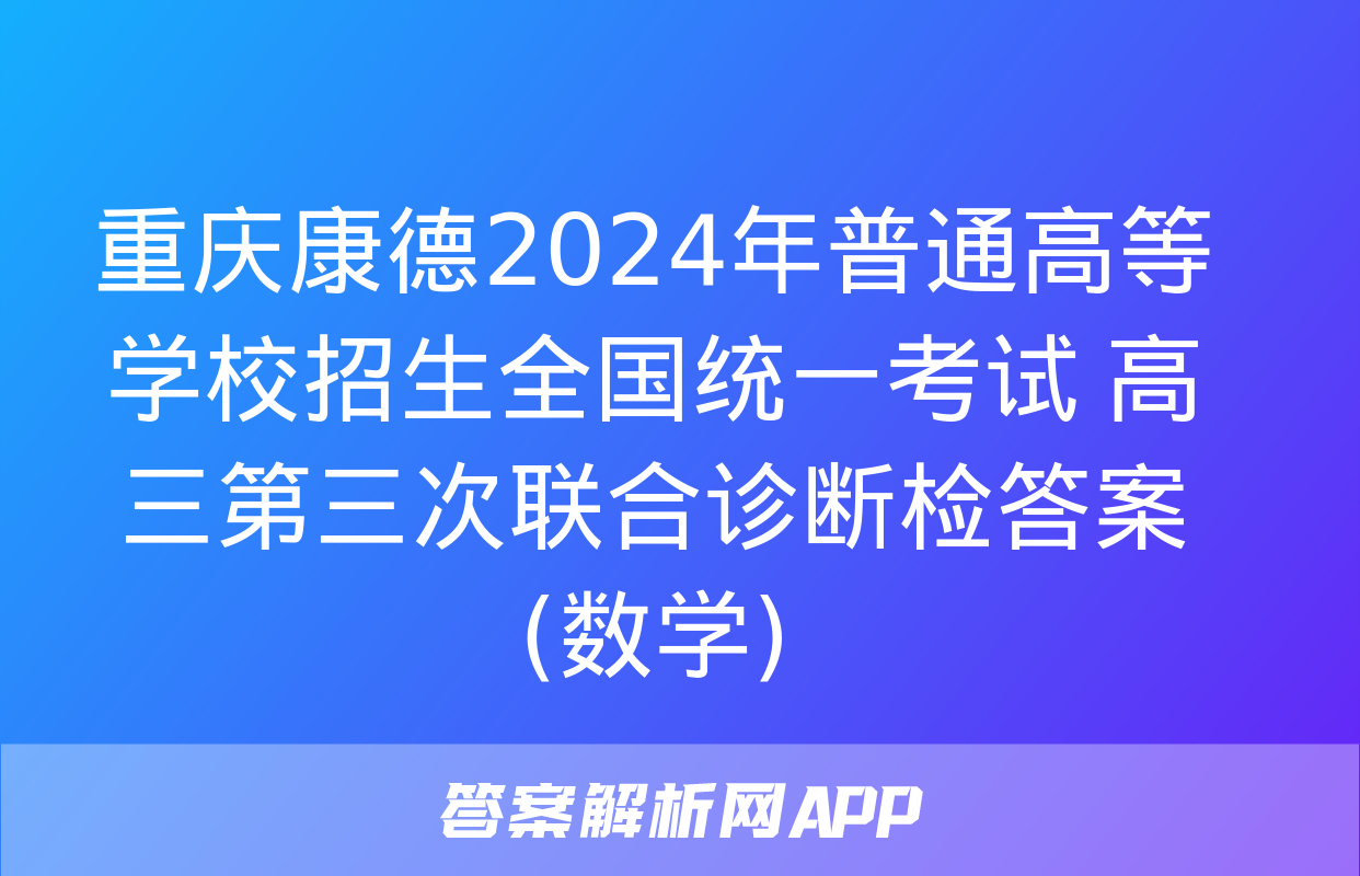 重庆康德2024年普通高等学校招生全国统一考试 高三第三次联合诊断检答案(数学)