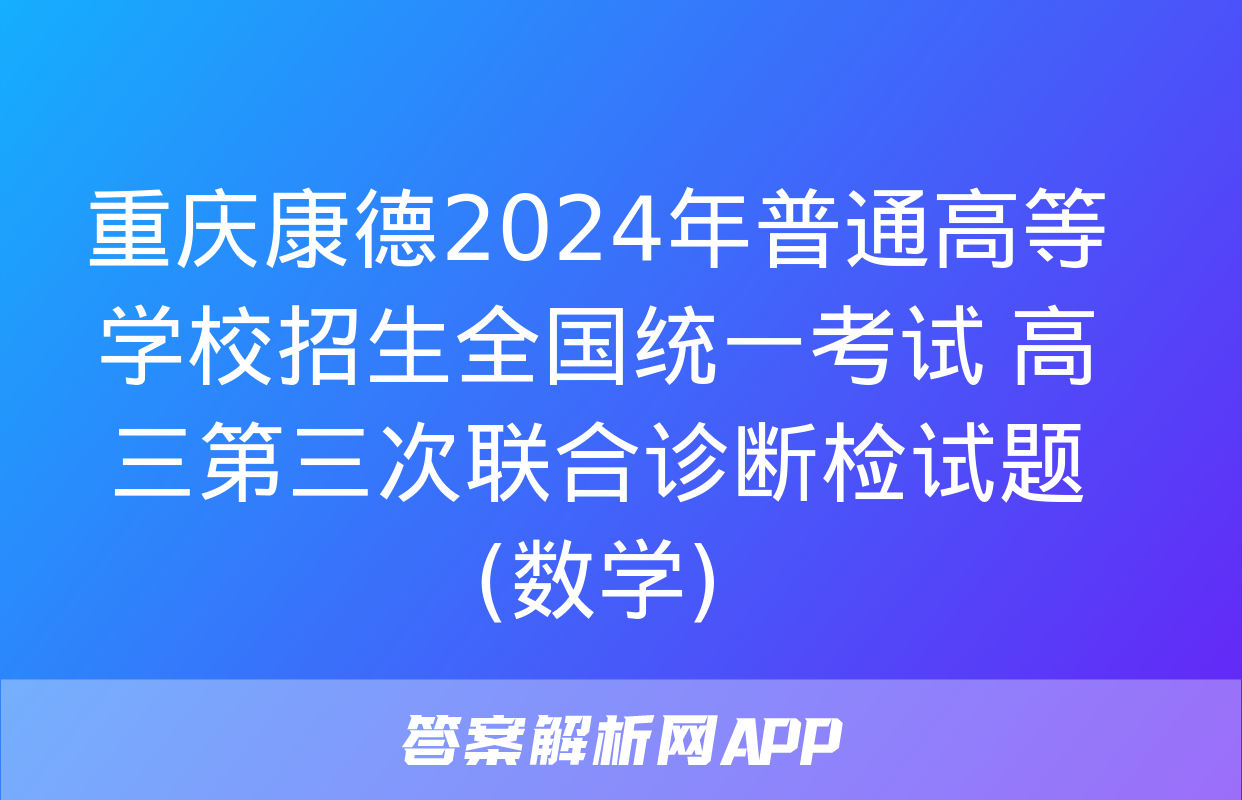 重庆康德2024年普通高等学校招生全国统一考试 高三第三次联合诊断检试题(数学)