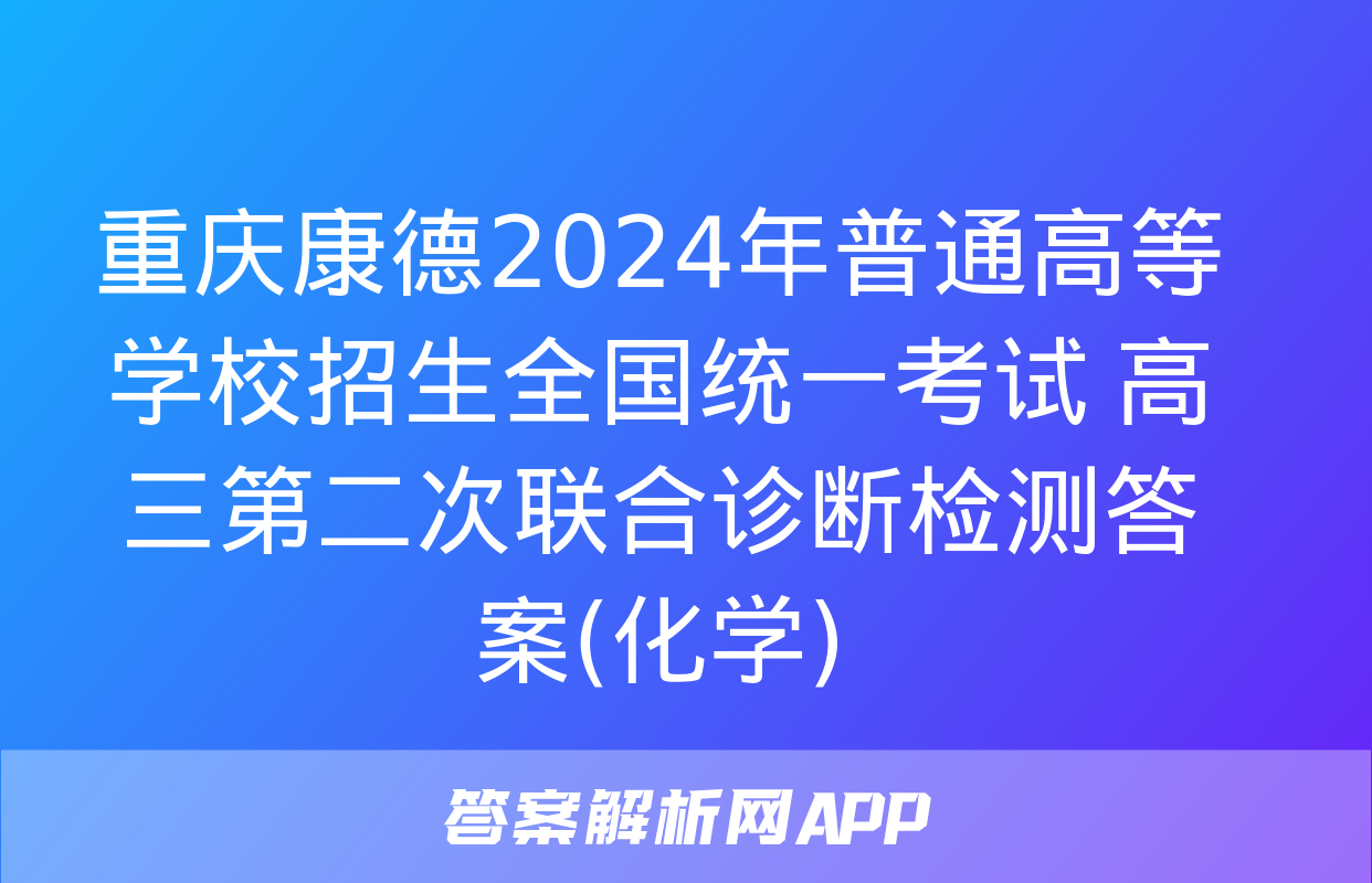 重庆康德2024年普通高等学校招生全国统一考试 高三第二次联合诊断检测答案(化学)